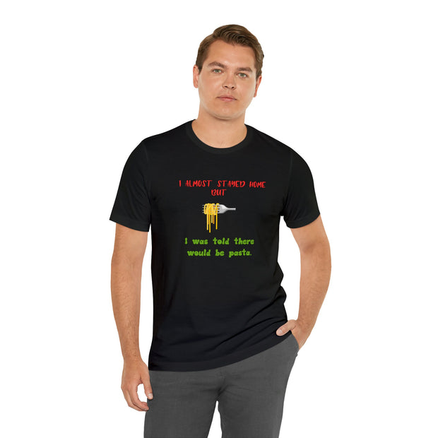 Pasta Lover T-Shirt. I Almost Stayed Home But I Was Told There Would Be Pasta Shirt, Unisex Funny Top, Soft Crew Neck Comfortable TShirt