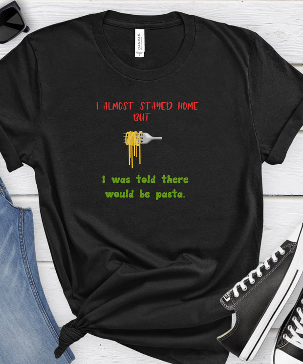 Pasta Lover T-Shirt. I Almost Stayed Home But I Was Told There Would Be Pasta Shirt, Unisex Funny Top, Soft Crew Neck Comfortable TShirt