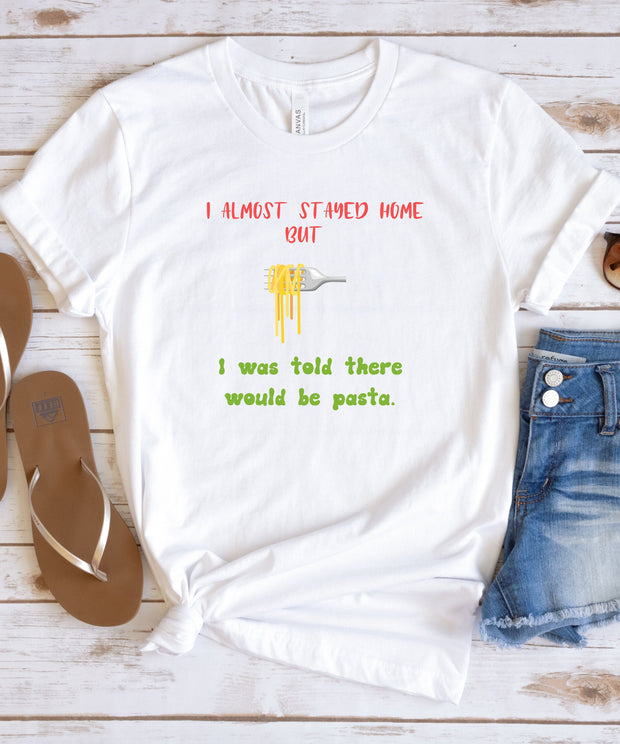 Pasta Lover T-Shirt. I Almost Stayed Home But I Was Told There Would Be Pasta Shirt, Unisex Funny Top, Soft Crew Neck Comfortable TShirt